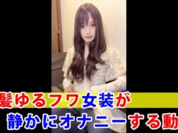 【個撮】黒髪ゆるフワ女装が静かにオナニーする動画
