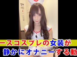 【個撮】ナースコスプレの女装が静かにオナニーする動画