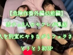 【危険作番外編43前編】赤チェ２人のセフレが終結とうとう対面！2人を別室にやりながらフェラさせ念願の3P突入